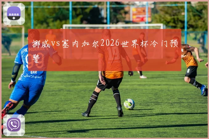 挪威vs塞内加尔2026世界杯冷门预警