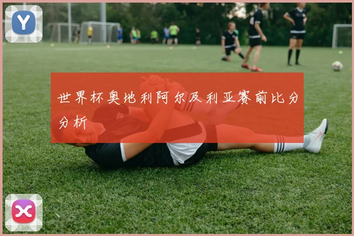 世界杯奥地利阿尔及利亚赛前比分分析