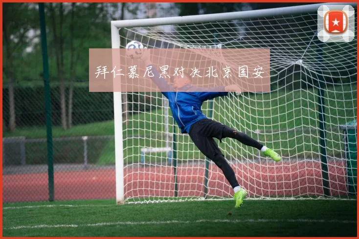 拜仁慕尼黑对决北京国安