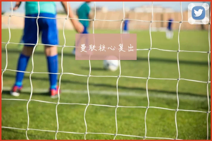 曼联核心复出