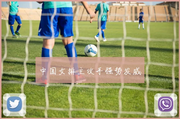 中国女排主攻手强势发威