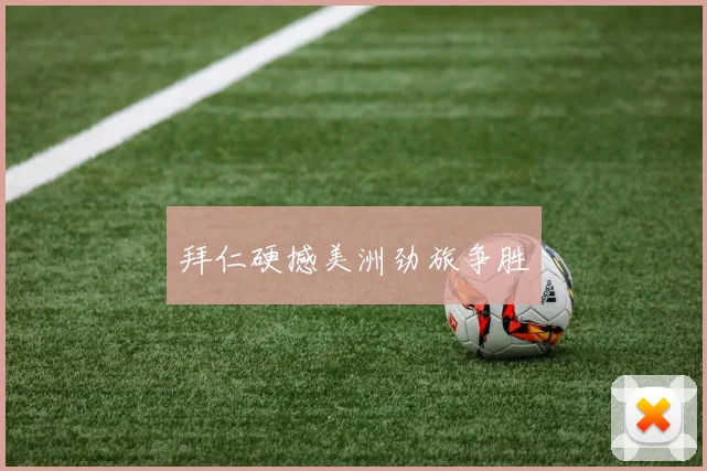 拜仁硬撼美洲劲旅争胜