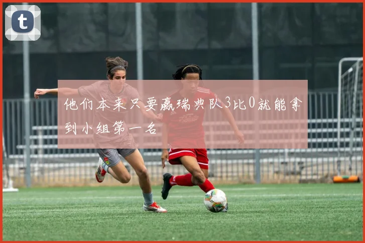他们本来只要赢瑞典队3比0就能拿到小组第一名