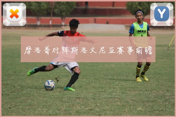 摩洛哥对阵斯洛文尼亚赛事前瞻