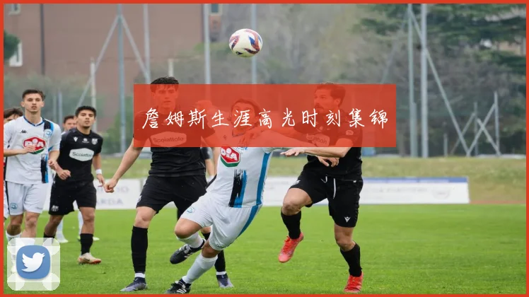 詹姆斯生涯高光时刻集锦