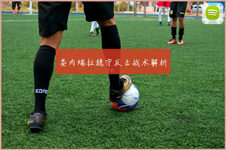 委内瑞拉稳守反击战术解析
