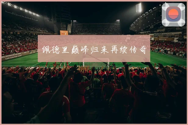 佩德里巅峰归来再续传奇