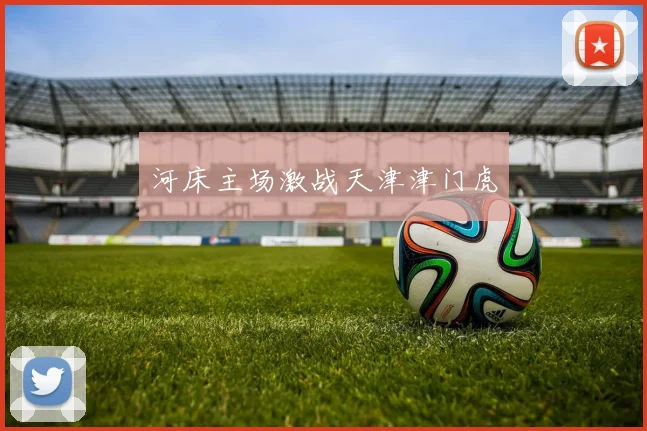 河床主场激战天津津门虎