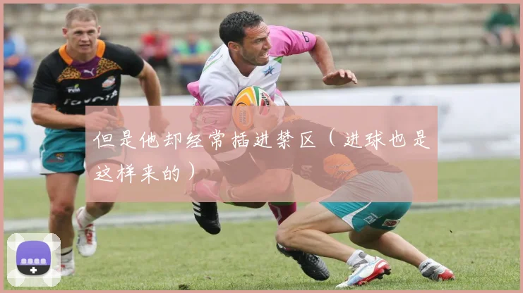但是他却经常插进禁区（进球也是这样来的）