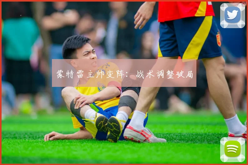 蒙特雷主帅变阵:战术调整破局