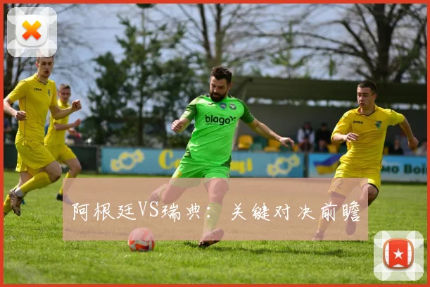 阿根廷VS瑞典：关键对决前瞻