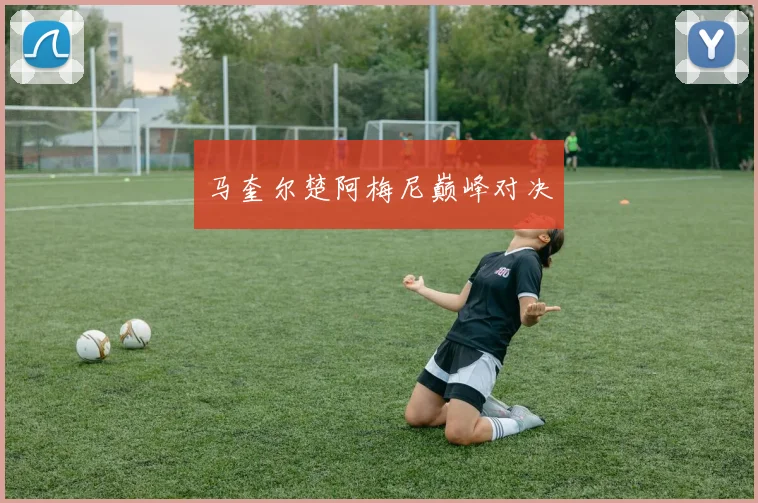 马奎尔楚阿梅尼巅峰对决
