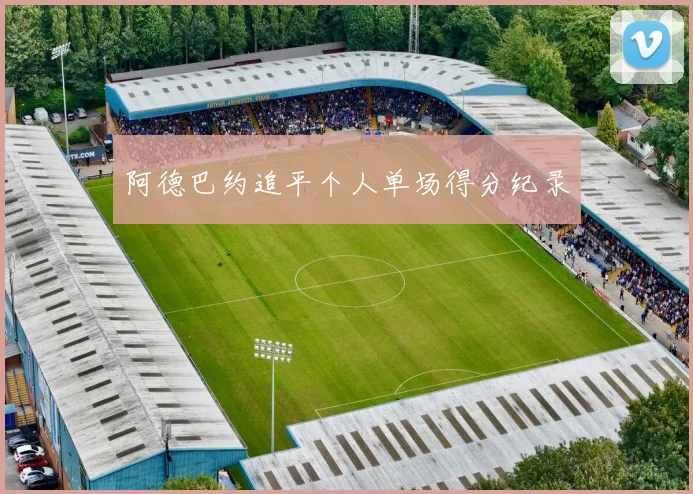 阿德巴约追平个人单场得分纪录