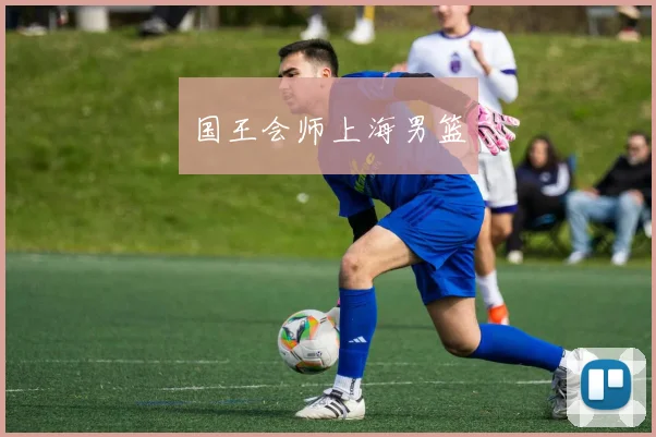 国王会师上海男篮