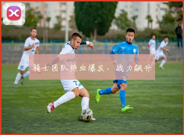 骑士团队热血爆发，战力飙升