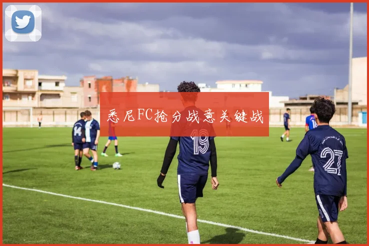 悉尼FC抢分战意关键战