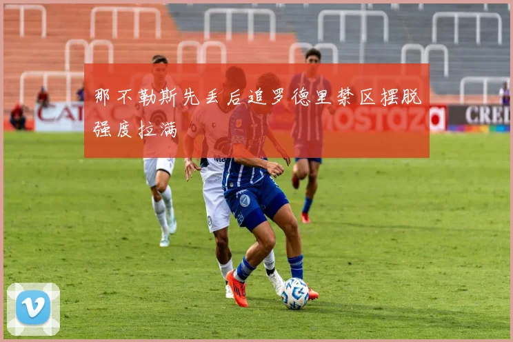 那不勒斯先丢后追罗德里禁区摆脱强度拉满