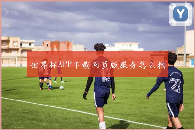 世界杯APP下载网页版服务怎么找