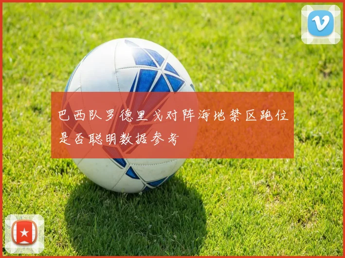 巴西队罗德里戈对阵海地禁区跑位是否聪明数据参考