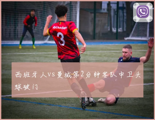 西班牙人vs曼城第2分钟客队中卫头球破门