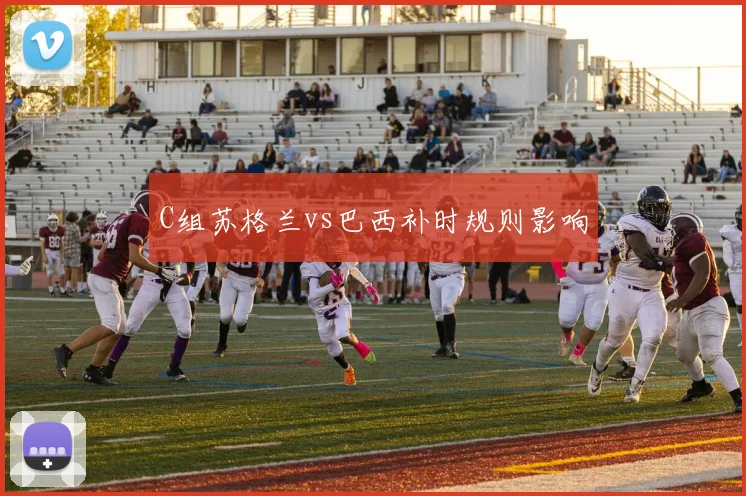 C组苏格兰vs巴西补时规则影响