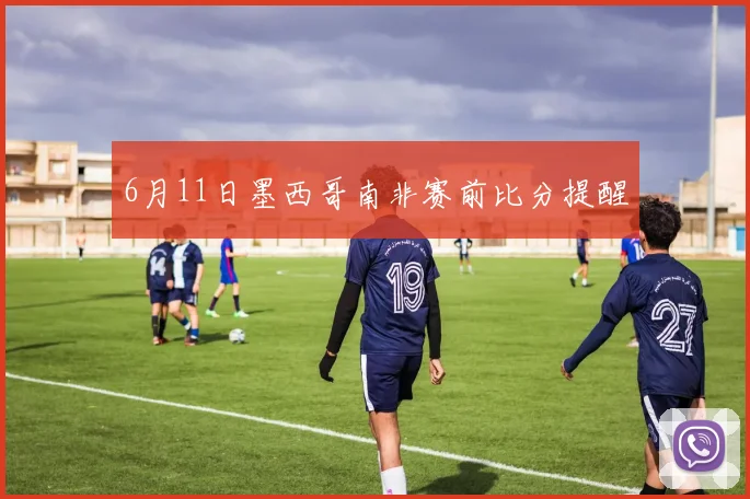 6月11日墨西哥南非赛前比分提醒