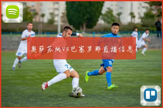 奥萨苏纳vs巴塞罗那直播信息