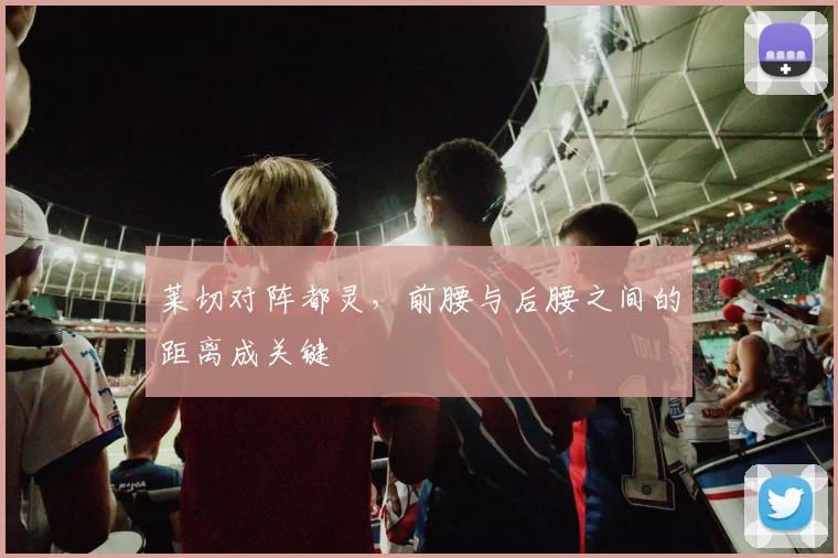 莱切对阵都灵，前腰与后腰之间的距离成关键