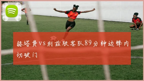 赫塔费vs利兹联客队89分钟边锋内切破门