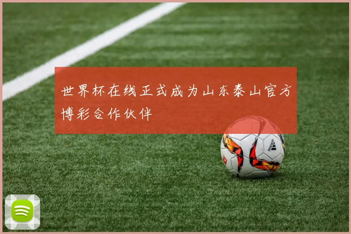 世界杯在线正式成为山东泰山官方博彩合作伙伴