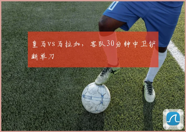 皇马vs马拉加，客队30分钟中卫铲断单刀