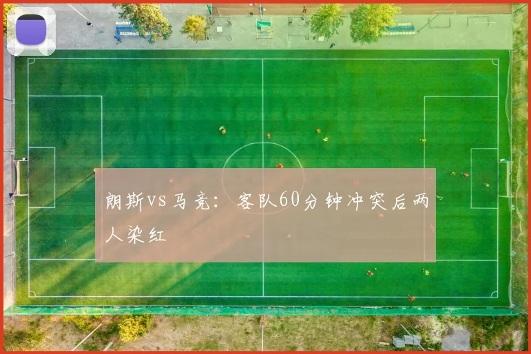 朗斯vs马竞：客队60分钟冲突后两人染红