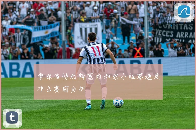 索尔洛特对阵塞内加尔小组赛速度冲击赛前分析