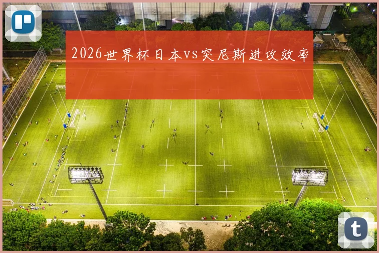 2026世界杯日本vs突尼斯进攻效率