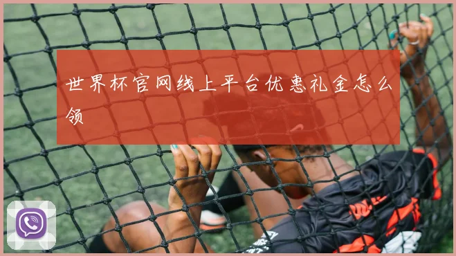 世界杯官网线上平台优惠礼金怎么领
